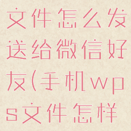 手机wps文件怎么发送给微信好友(手机wps文件怎样发微信)