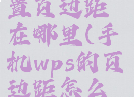 手机wps设置页边距在哪里(手机wps的页边距怎么设置)