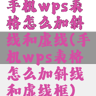 手机wps表格怎么加斜线和虚线(手机wps表格怎么加斜线和虚线框)