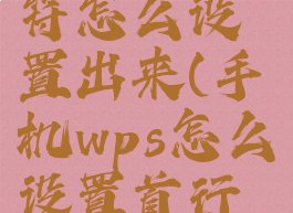 手机wps首行缩进2字符怎么设置出来(手机wps怎么设置首行缩进二字符)