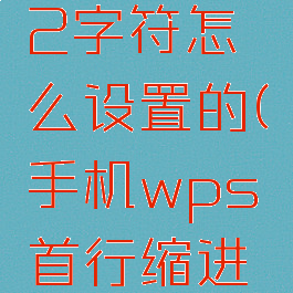手机wps首行缩进2字符怎么设置的(手机wps首行缩进两字符怎么设置)