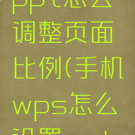 手机wpsppt怎么调整页面比例(手机wps怎么设置ppt尺寸)