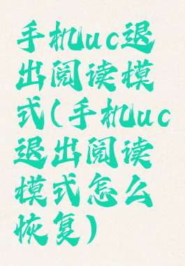 手机uc退出阅读模式(手机uc退出阅读模式怎么恢复)