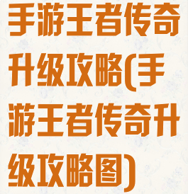 手游王者传奇升级攻略(手游王者传奇升级攻略图)