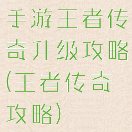 手游王者传奇升级攻略(王者传奇攻略)