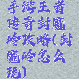 手游王者传奇封魔岭攻略(封魔岭怎么玩)