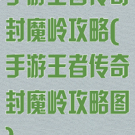 手游王者传奇封魔岭攻略(手游王者传奇封魔岭攻略图)
