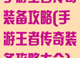 手游王者传奇装备攻略(手游王者传奇装备攻略大全)