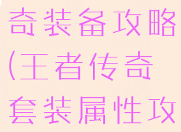 手游王者传奇装备攻略(王者传奇套装属性攻略)