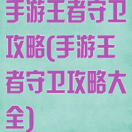 手游王者守卫攻略(手游王者守卫攻略大全)