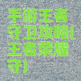 手游王者守卫攻略(王者荣耀守)