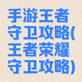 手游王者守卫攻略(王者荣耀守卫攻略)