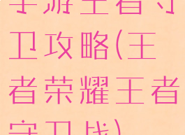 手游王者守卫攻略(王者荣耀王者守卫战)