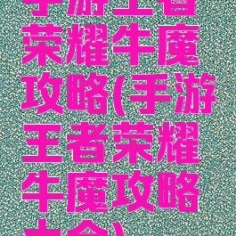 手游王者荣耀牛魔攻略(手游王者荣耀牛魔攻略大全)