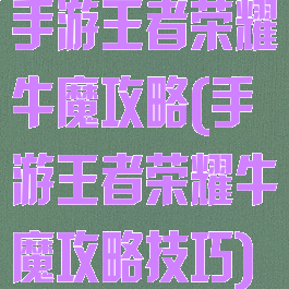手游王者荣耀牛魔攻略(手游王者荣耀牛魔攻略技巧)
