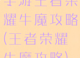 手游王者荣耀牛魔攻略(王者荣耀牛魔攻略)