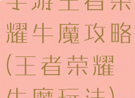 手游王者荣耀牛魔攻略(王者荣耀牛魔玩法)