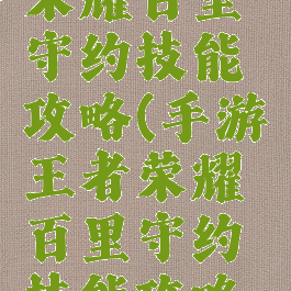 手游王者荣耀百里守约技能攻略(手游王者荣耀百里守约技能攻略大全)