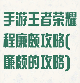 手游王者荣耀程廉颇攻略(廉颇的攻略)
