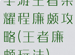 手游王者荣耀程廉颇攻略(王者廉颇玩法)