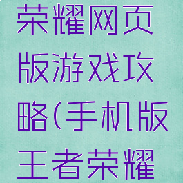 手游王者荣耀网页版游戏攻略(手机版王者荣耀攻略介绍)