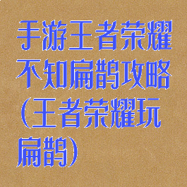 手游王者荣耀不知扁鹊攻略(王者荣耀玩扁鹊)