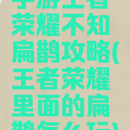 手游王者荣耀不知扁鹊攻略(王者荣耀里面的扁鹊怎么玩)