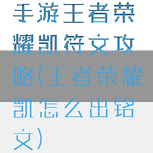 手游王者荣耀凯符文攻略(王者荣耀凯怎么出铭文)