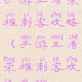 手游王者荣耀刺客攻略(手游王者荣耀刺客攻略大全)