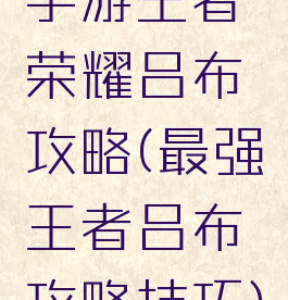 手游王者荣耀吕布攻略(最强王者吕布攻略技巧)