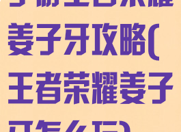 手游王者荣耀姜子牙攻略(王者荣耀姜子牙怎么玩)