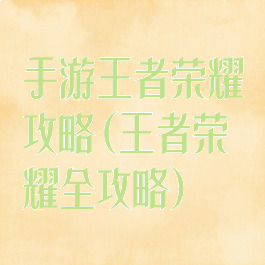 手游王者荣耀攻略(王者荣耀全攻略)