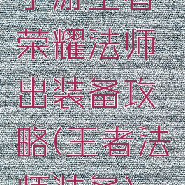 手游王者荣耀法师出装备攻略(王者法师装备)