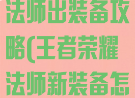 手游王者荣耀法师出装备攻略(王者荣耀法师新装备怎么出)