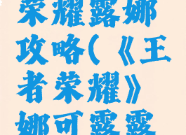 手游王者荣耀露娜攻略(《王者荣耀》娜可露露攻略)