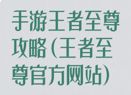 手游王者至尊攻略(王者至尊官方网站)