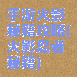 手游火影秘籍攻略(火影忍者秘籍)