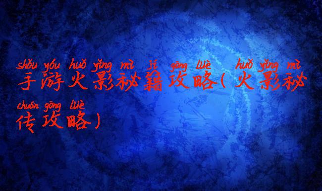 手游火影秘籍攻略(火影秘传攻略)