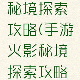 手游火影秘境探索攻略(手游火影秘境探索攻略视频)
