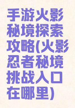 手游火影秘境探索攻略(火影忍者秘境挑战入口在哪里)