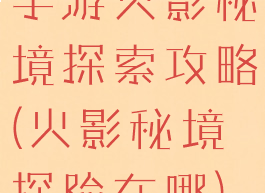 手游火影秘境探索攻略(火影秘境探险在哪)