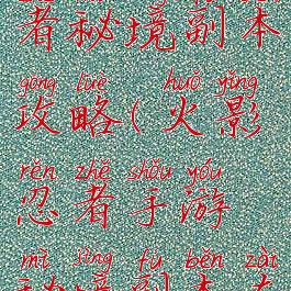 手游火影忍者秘境副本攻略(火影忍者手游秘境副本在哪)