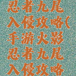 手游火影忍者九尾入侵攻略(手游火影忍者九尾入侵攻略大全)