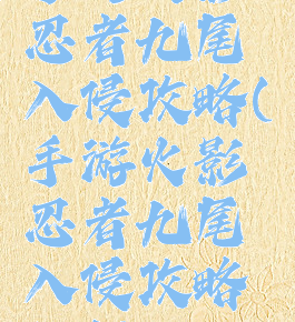 手游火影忍者九尾入侵攻略(手游火影忍者九尾入侵攻略视频)