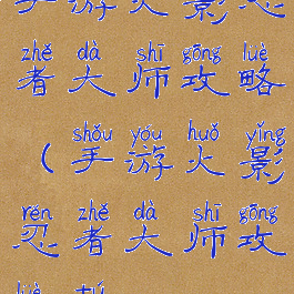 手游火影忍者大师攻略(手游火影忍者大师攻略图)