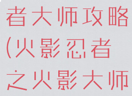 手游火影忍者大师攻略(火影忍者之火影大师手游)