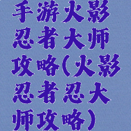 手游火影忍者大师攻略(火影忍者忍大师攻略)