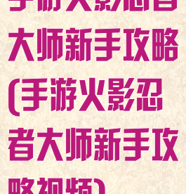 手游火影忍者大师新手攻略(手游火影忍者大师新手攻略视频)