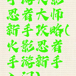 手游火影忍者大师新手攻略(火影忍者手游新手入门)