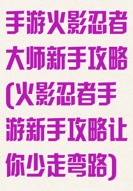 手游火影忍者大师新手攻略(火影忍者手游新手攻略让你少走弯路)